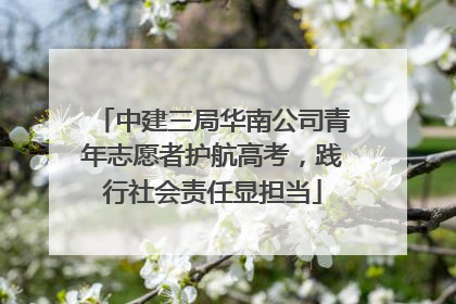 中建三局华南公司青年志愿者护航高考，践行社会责任显担当
